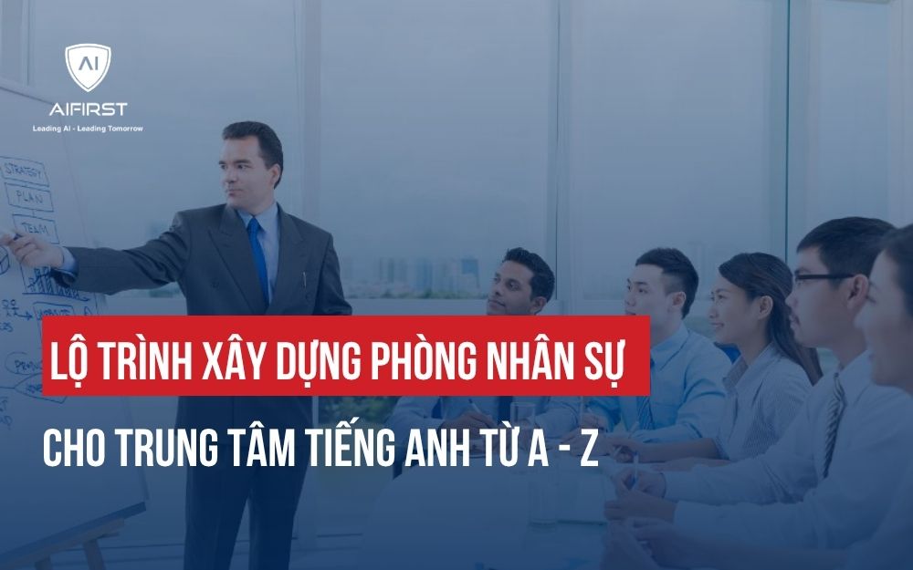 LỘ TRÌNH XÂY DỰNG PHÒNG NHÂN SỰ CHO TRUNG TÂM TIẾNG ANH TỪ A - Z
